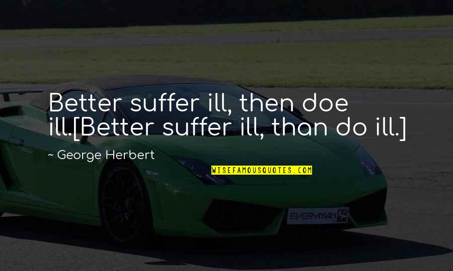 Silkier Belts Quotes By George Herbert: Better suffer ill, then doe ill.[Better suffer ill, Silkier Belts Quotes By George Herbert: Better suffer ill, then doe ill.[Better suffer ill,