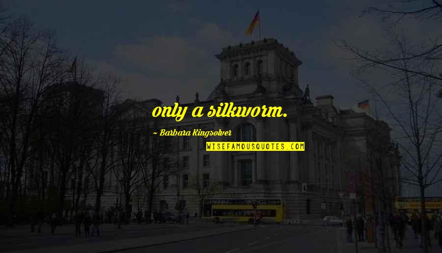 Silkworm Quotes By Barbara Kingsolver: only a silkworm.