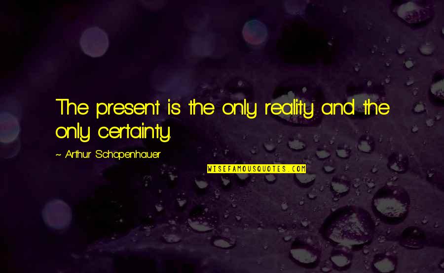 Silky Smooth Quotes By Arthur Schopenhauer: The present is the only reality and the