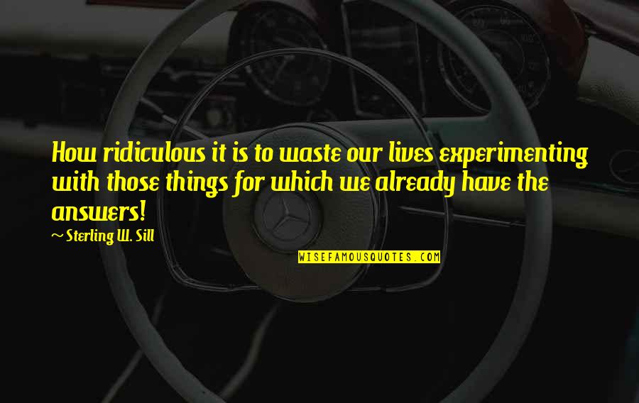 Sill Quotes By Sterling W. Sill: How ridiculous it is to waste our lives