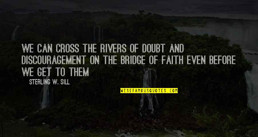 Sill Quotes By Sterling W. Sill: We can cross the rivers of doubt and