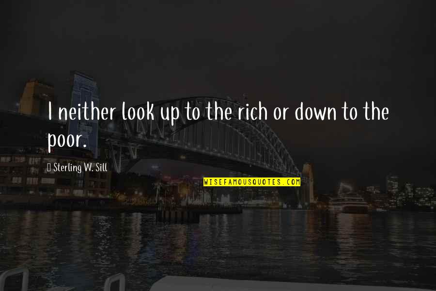 Sill Quotes By Sterling W. Sill: I neither look up to the rich or