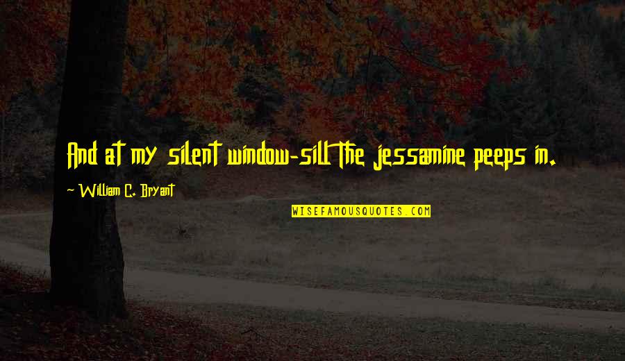 Sill Quotes By William C. Bryant: And at my silent window-sill The jessamine peeps