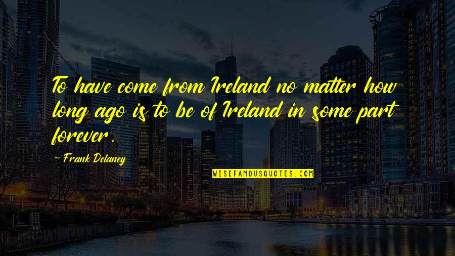 Sillage Quotes By Frank Delaney: To have come from Ireland no matter how