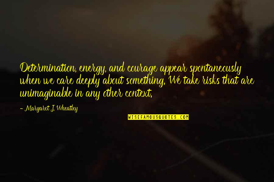 Sillage Quotes By Margaret J. Wheatley: Determination, energy, and courage appear spontaneously when we
