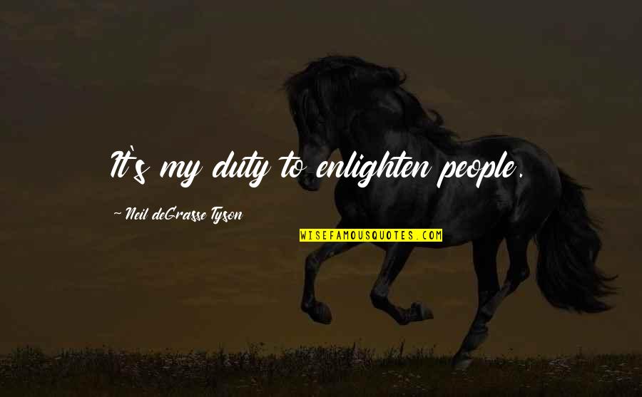 Sillerman Fellowship Quotes By Neil DeGrasse Tyson: It's my duty to enlighten people. Sillerman Fellowship Quotes By Neil DeGrasse Tyson: It's my duty to enlighten people.