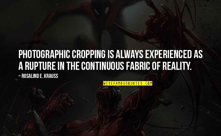 Sillerman Fellowship Quotes By Rosalind E. Krauss: Photographic cropping is always experienced as a rupture Sillerman Fellowship Quotes By Rosalind E. Krauss: Photographic cropping is always experienced as a rupture