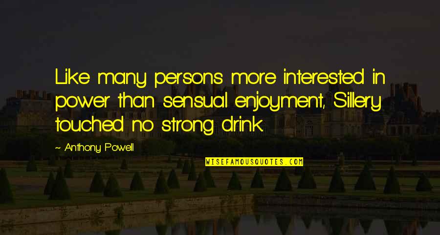 Sillery Quotes By Anthony Powell: Like many persons more interested in power than Sillery Quotes By Anthony Powell: Like many persons more interested in power than