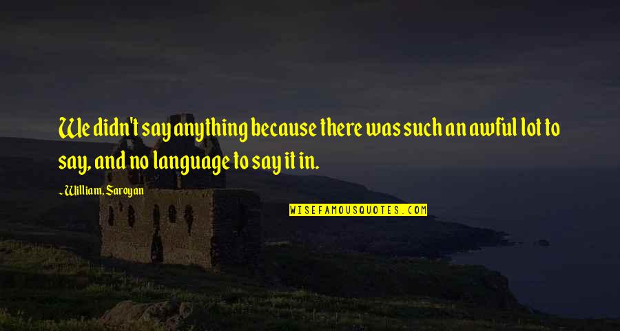 Sillet Quotes By William, Saroyan: We didn't say anything because there was such