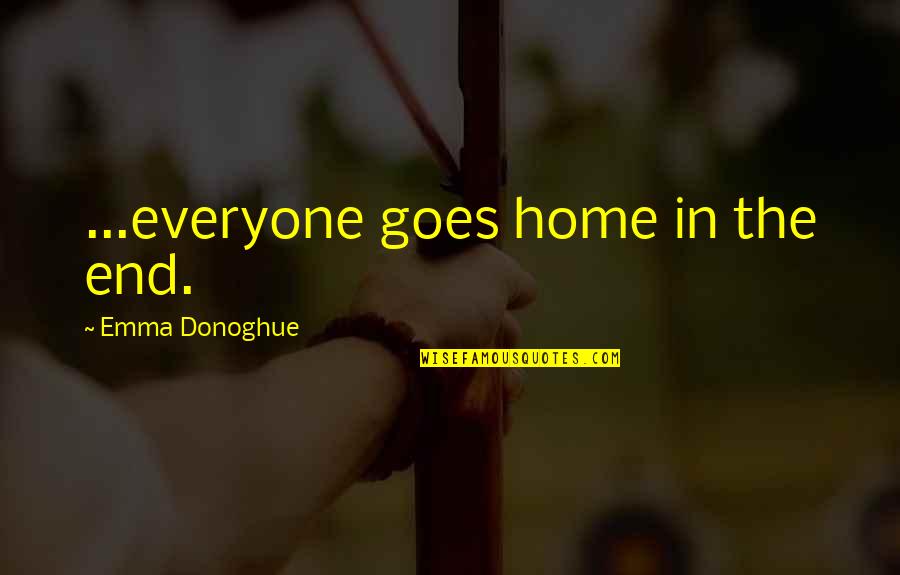 Silliest Quotes By Emma Donoghue: ...everyone goes home in the end. Silliest Quotes By Emma Donoghue: ...everyone goes home in the end.