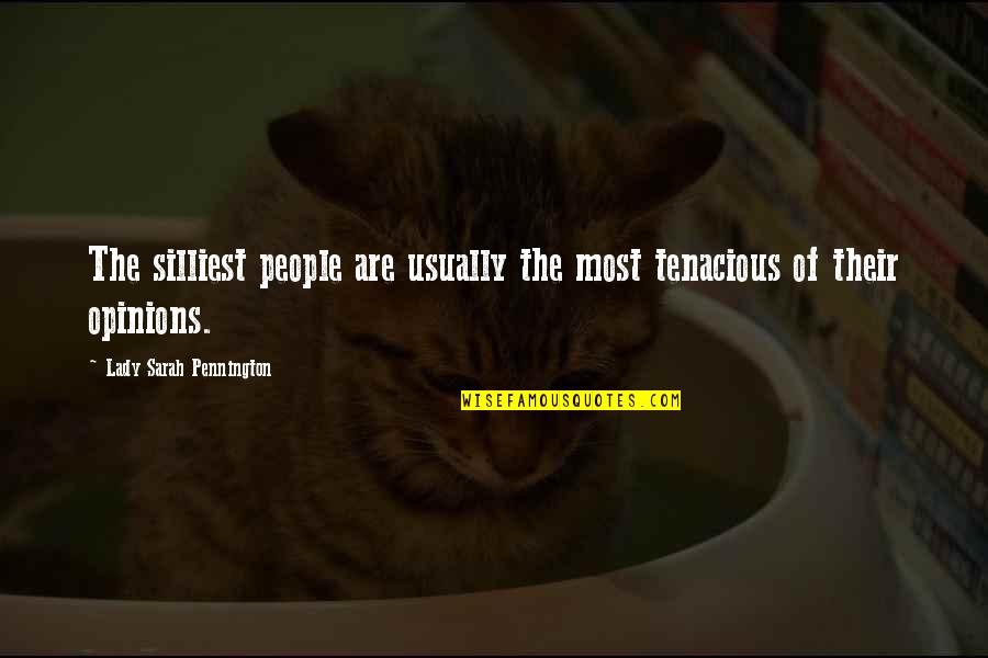 Silliest Quotes By Lady Sarah Pennington: The silliest people are usually the most tenacious Silliest Quotes By Lady Sarah Pennington: The silliest people are usually the most tenacious