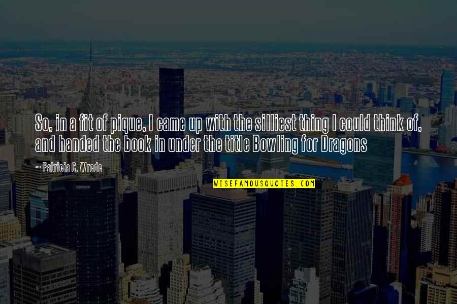 Silliest Quotes By Patricia C. Wrede: So, in a fit of pique, I came Silliest Quotes By Patricia C. Wrede: So, in a fit of pique, I came