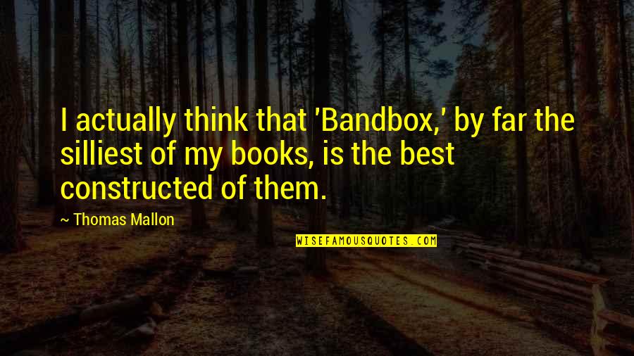 Silliest Quotes By Thomas Mallon: I actually think that 'Bandbox,' by far the Silliest Quotes By Thomas Mallon: I actually think that 'Bandbox,' by far the