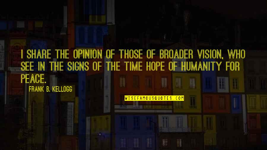 Sillily Quotes By Frank B. Kellogg: I share the opinion of those of broader Sillily Quotes By Frank B. Kellogg: I share the opinion of those of broader