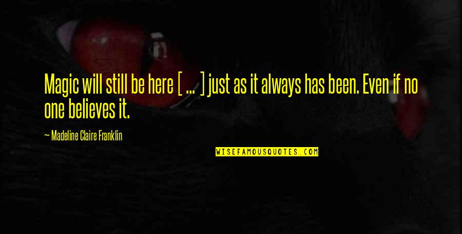 Sillily Quotes By Madeline Claire Franklin: Magic will still be here [ ... ]