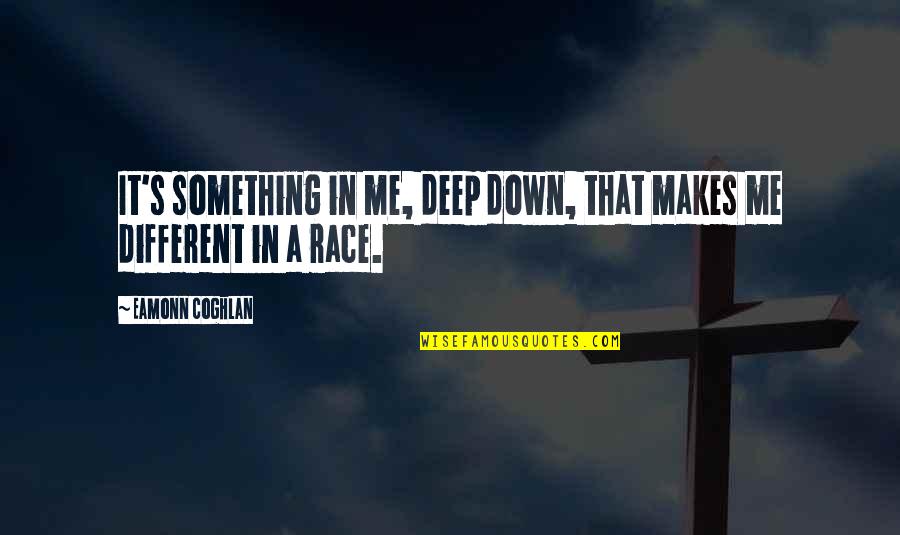 Silloway Kimberly Dr Quotes By Eamonn Coghlan: It's something in me, deep down, that makes Silloway Kimberly Dr Quotes By Eamonn Coghlan: It's something in me, deep down, that makes