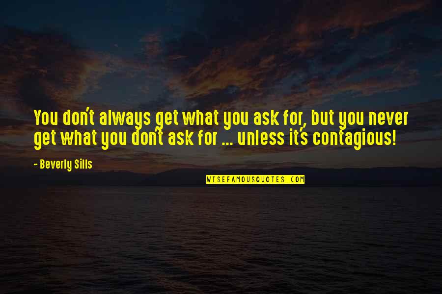 Sills Quotes By Beverly Sills: You don't always get what you ask for,