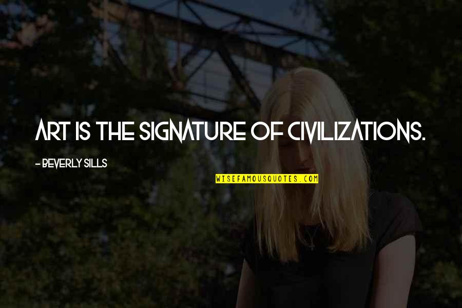 Sills Quotes By Beverly Sills: Art is the signature of civilizations.