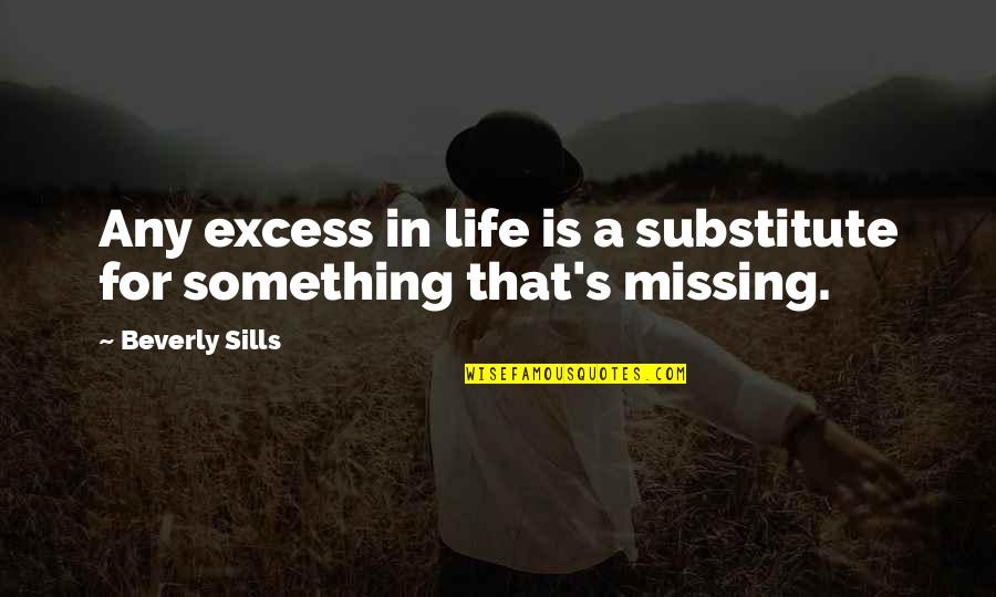 Sills Quotes By Beverly Sills: Any excess in life is a substitute for
