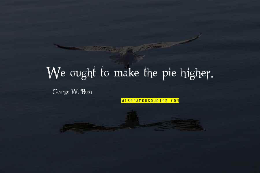 Silly Chicken Quotes By George W. Bush: We ought to make the pie higher.