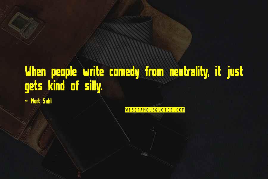 Silly Comedy Quotes By Mort Sahl: When people write comedy from neutrality, it just