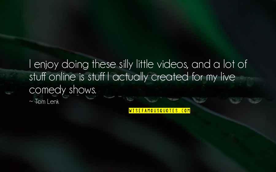 Silly Comedy Quotes By Tom Lenk: I enjoy doing these silly little videos, and