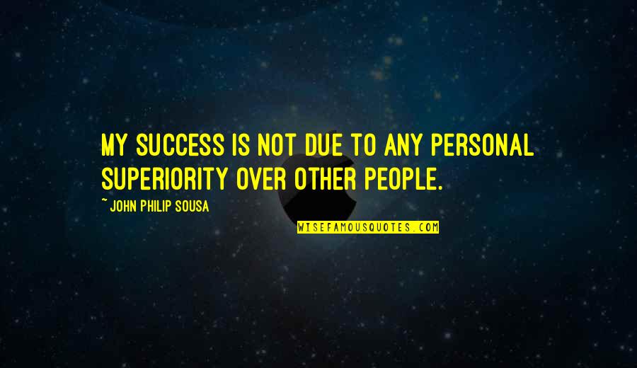 Silly Farts Quotes By John Philip Sousa: My success is not due to any personal Silly Farts Quotes By John Philip Sousa: My success is not due to any personal