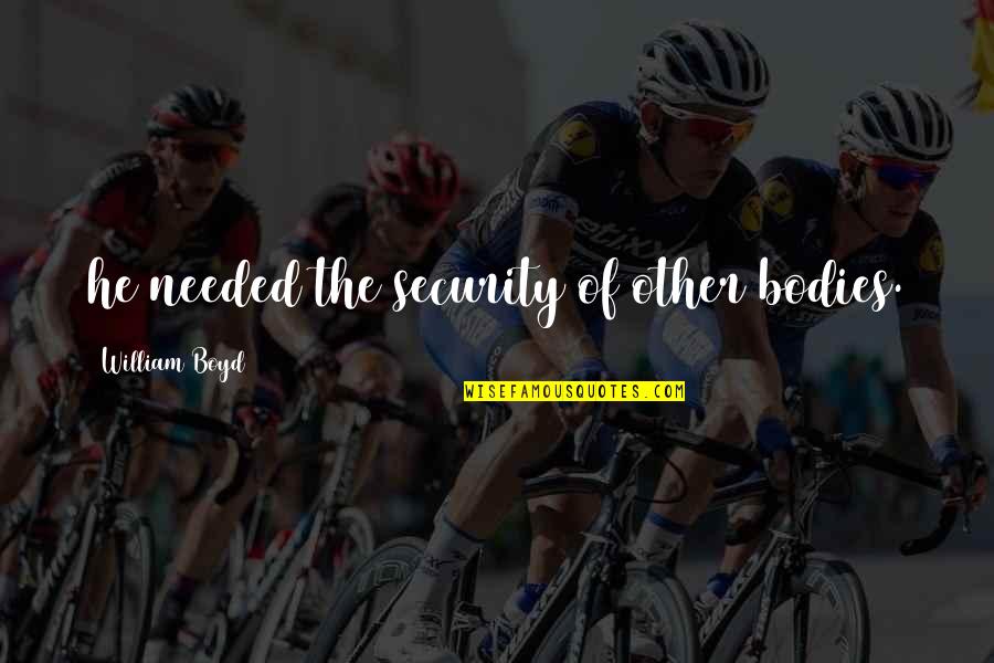 Silly Friday Motivational Work Quotes By William Boyd: he needed the security of other bodies. Silly Friday Motivational Work Quotes By William Boyd: he needed the security of other bodies.
