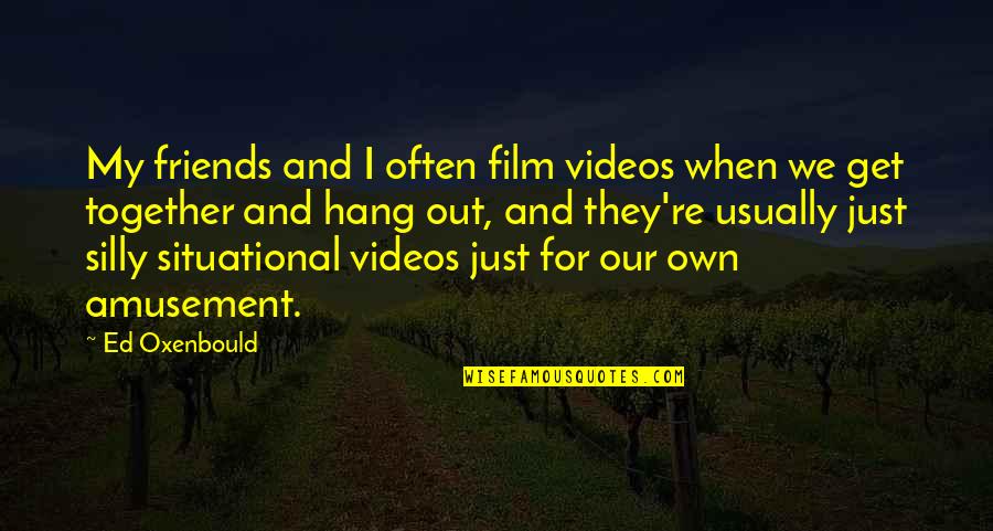 Silly Friends Quotes By Ed Oxenbould: My friends and I often film videos when