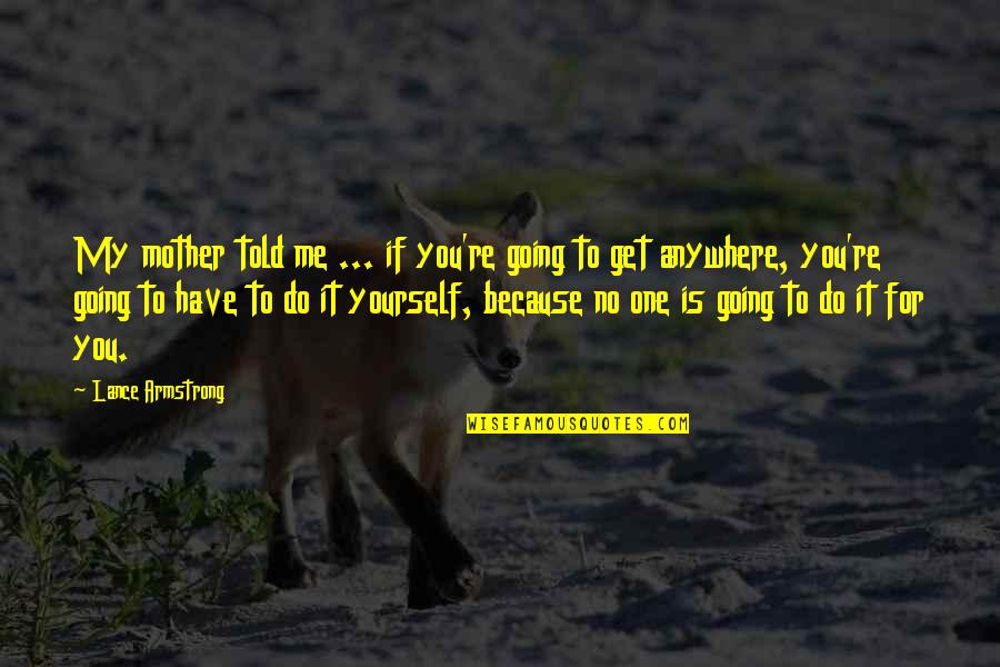 Silly Friends Quotes By Lance Armstrong: My mother told me ... if you're going Silly Friends Quotes By Lance Armstrong: My mother told me ... if you're going