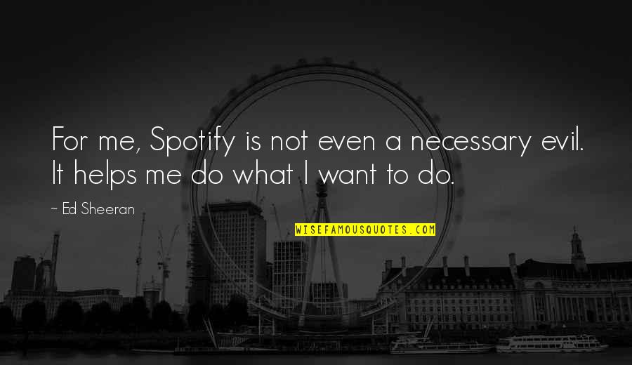 Silly Funny Short Quotes By Ed Sheeran: For me, Spotify is not even a necessary