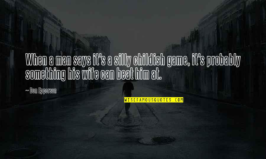 Silly Games Quotes By Don Epperson: When a man says it's a silly childish Silly Games Quotes By Don Epperson: When a man says it's a silly childish