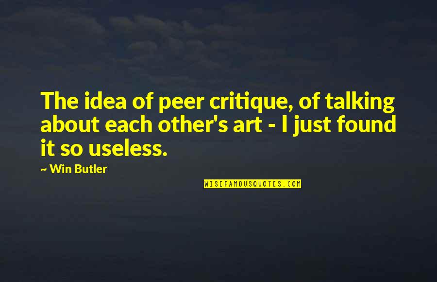 Silly Hangover Quotes By Win Butler: The idea of peer critique, of talking about Silly Hangover Quotes By Win Butler: The idea of peer critique, of talking about