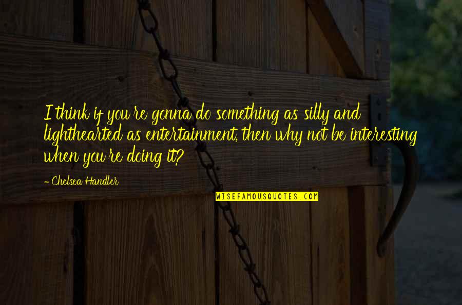 Silly Interesting Quotes By Chelsea Handler: I think if you're gonna do something as Silly Interesting Quotes By Chelsea Handler: I think if you're gonna do something as