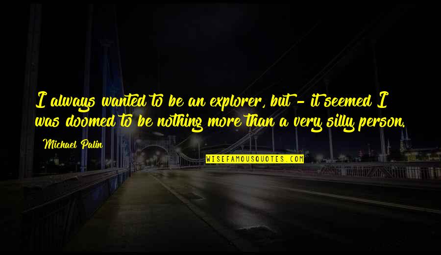 Silly Person Quotes By Michael Palin: I always wanted to be an explorer, but