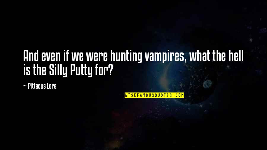 Silly Putty Quotes By Pittacus Lore: And even if we were hunting vampires, what