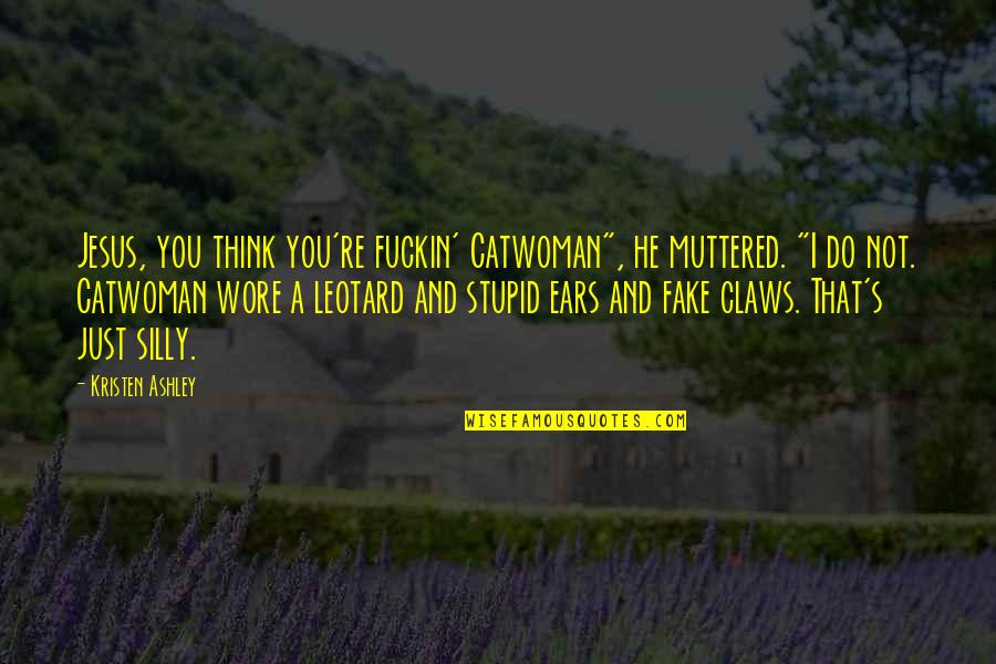 Silly Quotes By Kristen Ashley: Jesus, you think you're fuckin' Catwoman", he muttered.