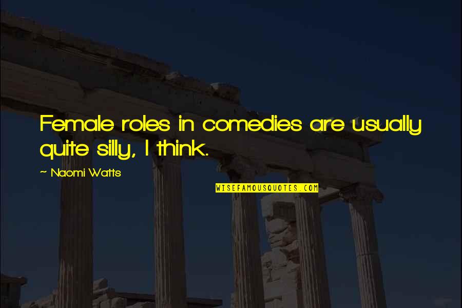 Silly Quotes By Naomi Watts: Female roles in comedies are usually quite silly,
