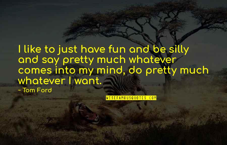 Silly Quotes By Tom Ford: I like to just have fun and be