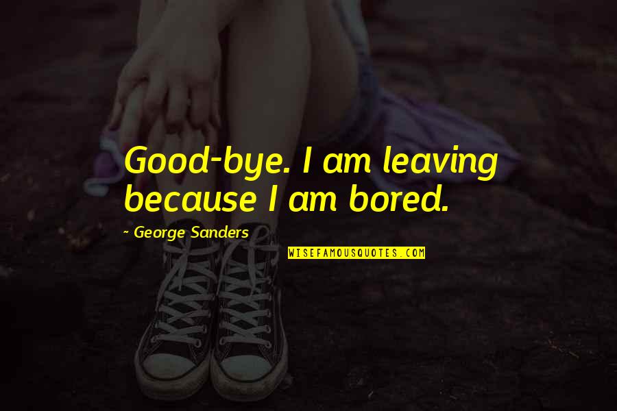 Silly Sayings And Quotes By George Sanders: Good-bye. I am leaving because I am bored. Silly Sayings And Quotes By George Sanders: Good-bye. I am leaving because I am bored.