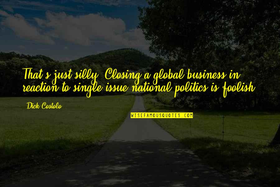 Silly Single Quotes By Dick Costolo: That's just silly. Closing a global business in Silly Single Quotes By Dick Costolo: That's just silly. Closing a global business in