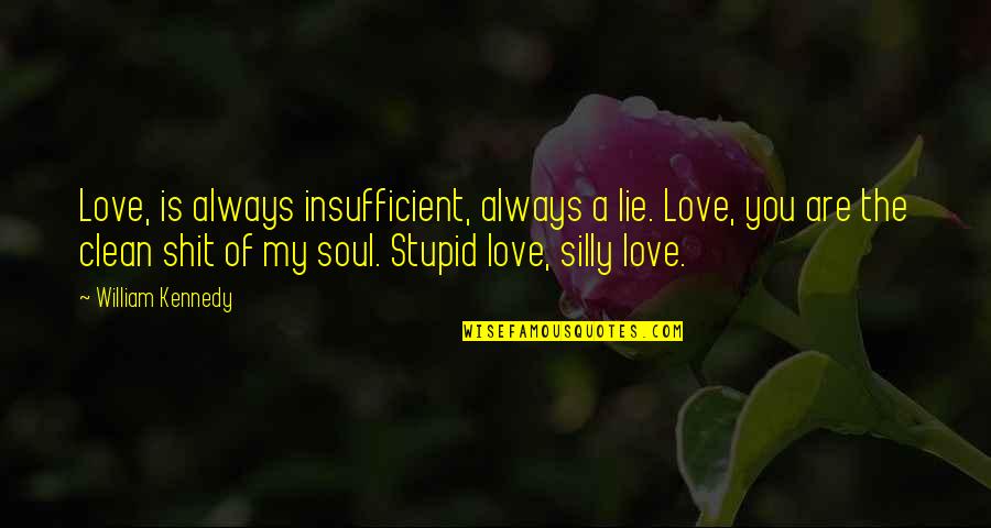 Silly Stupid Quotes By William Kennedy: Love, is always insufficient, always a lie. Love, Silly Stupid Quotes By William Kennedy: Love, is always insufficient, always a lie. Love,