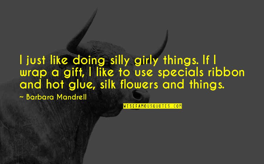 Silly Things Quotes By Barbara Mandrell: I just like doing silly girly things. If Silly Things Quotes By Barbara Mandrell: I just like doing silly girly things. If