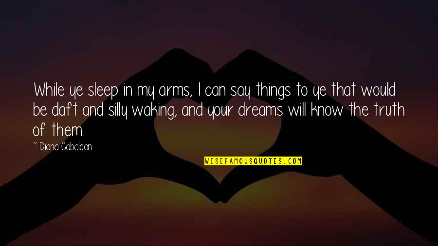 Silly Things Quotes By Diana Gabaldon: While ye sleep in my arms, I can Silly Things Quotes By Diana Gabaldon: While ye sleep in my arms, I can