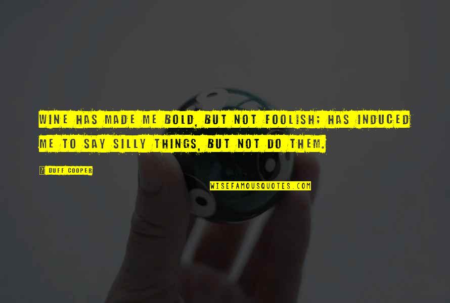 Silly Things Quotes By Duff Cooper: Wine has made me bold, but not foolish; Silly Things Quotes By Duff Cooper: Wine has made me bold, but not foolish;
