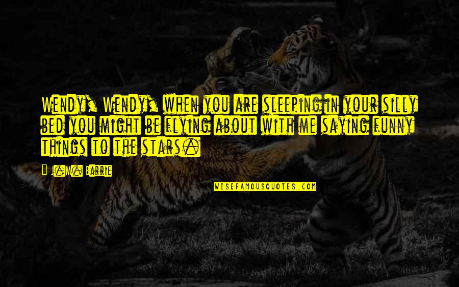 Silly Things Quotes By J.M. Barrie: Wendy, Wendy, when you are sleeping in your Silly Things Quotes By J.M. Barrie: Wendy, Wendy, when you are sleeping in your