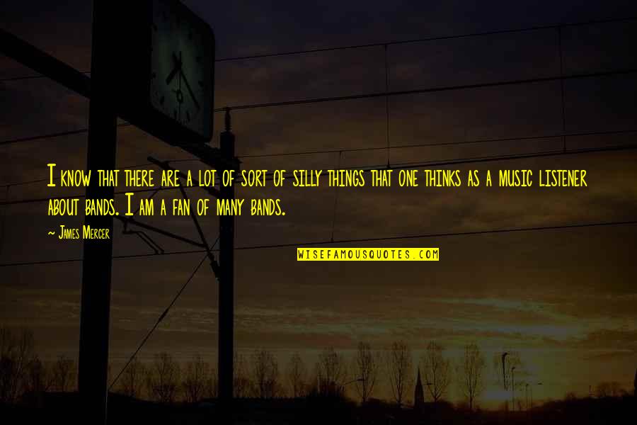 Silly Things Quotes By James Mercer: I know that there are a lot of Silly Things Quotes By James Mercer: I know that there are a lot of