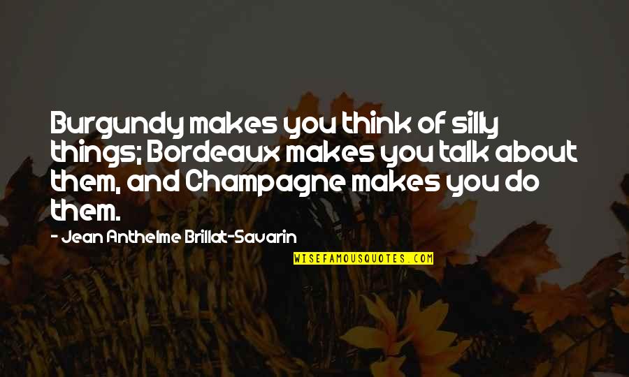 Silly Things Quotes By Jean Anthelme Brillat-Savarin: Burgundy makes you think of silly things; Bordeaux Silly Things Quotes By Jean Anthelme Brillat-Savarin: Burgundy makes you think of silly things; Bordeaux