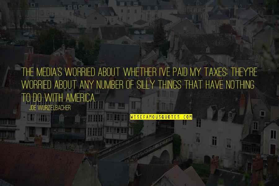 Silly Things Quotes By Joe Wurzelbacher: The media's worried about whether I've paid my Silly Things Quotes By Joe Wurzelbacher: The media's worried about whether I've paid my