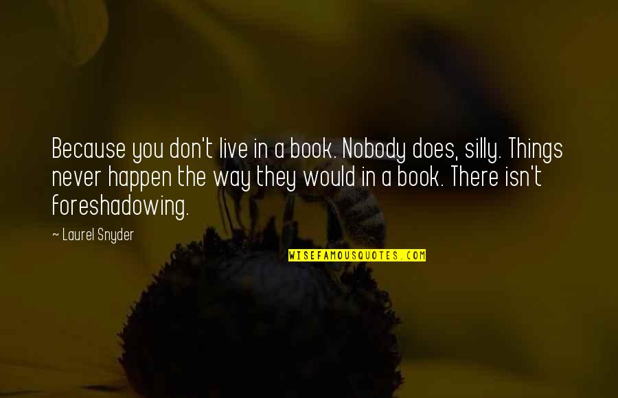 Silly Things Quotes By Laurel Snyder: Because you don't live in a book. Nobody Silly Things Quotes By Laurel Snyder: Because you don't live in a book. Nobody